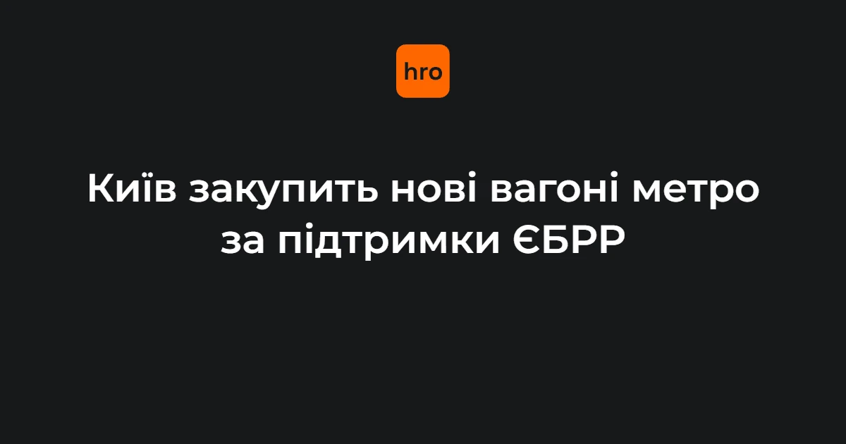 Що означає кредит ЄБРР у €150 млн для київського метро і його пасажирів